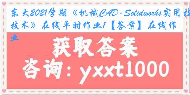 东大2021学期《机械CAD-Solidworks实用技术》在线平时作业1【答案】在线作业