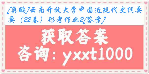 [奥鹏]云南开放大学中国近现代史纲要（22春）形考作业2[答案]