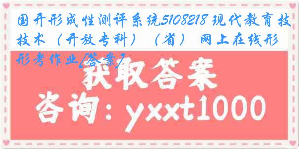 国开形成性测评系统5108218 现代教育技术（开放专科）（省） 网上在线形考作业[答案]