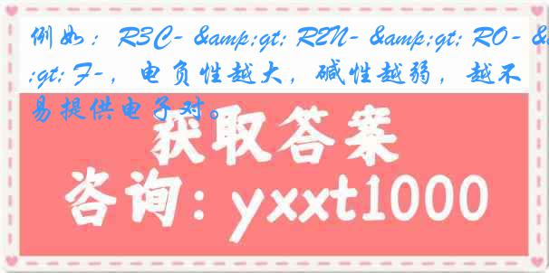 例如：R3C- > R2N- > RO- > F-，电负性越大，碱性越弱，越不易提供电子对。