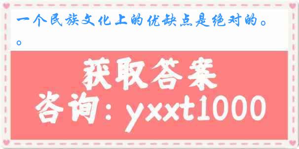 一个民族文化上的优缺点是绝对的。