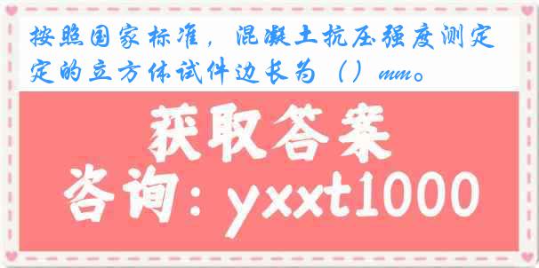 按照国家标准，混凝土抗压强度测定的立方体试件边长为（）mm。