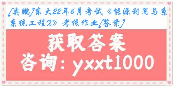 [奥鹏]东大22年6月考试《能源利用与系统工程X》考核作业[答案]