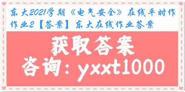 东大2021学期《电气安全》在线平时作业2【答案】东大在线作业答案