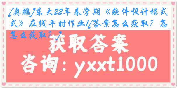 [奥鹏]东大22年春学期《软件设计模式》在线平时作业1[答案怎么获取？怎么获取？]