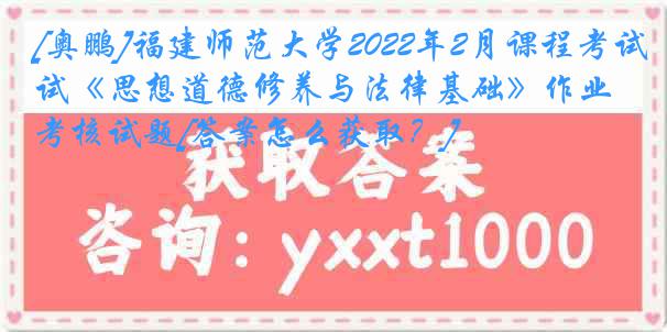 [奥鹏]福建师范大学2022年2月课程考试《思想道德修养与法律基础》作业考核试题[答案怎么获取？]