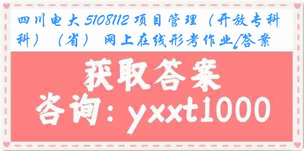 四川电大 5108112 项目管理（开放专科）（省） 网上在线形考作业[答案]