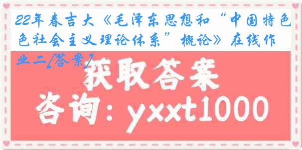 22年春吉大《毛泽东思想和“中国特色社会主义理论体系”概论》在线作业二[答案]