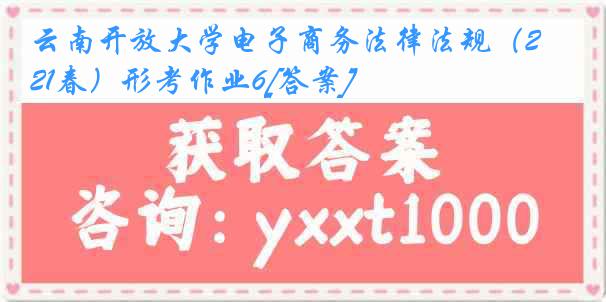 云南开放大学电子商务法律法规（21春）形考作业6[答案]