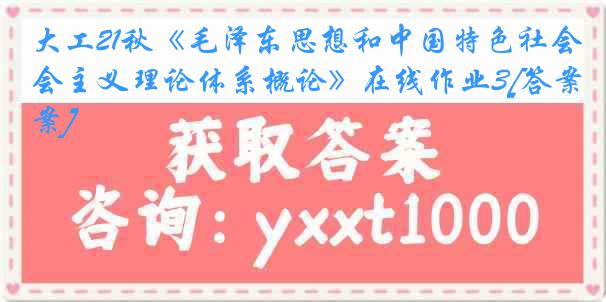 大工21秋《毛泽东思想和中国特色社会主义理论体系概论》在线作业3[答案]