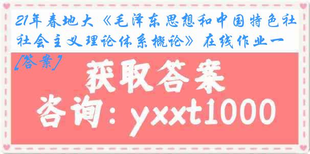 21年春地大《毛泽东思想和中国特色社会主义理论体系概论》在线作业一[答案]