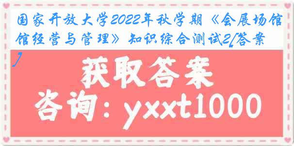 国家开放大学2022年秋学期《会展场馆经营与管理》知识综合测试2[答案]