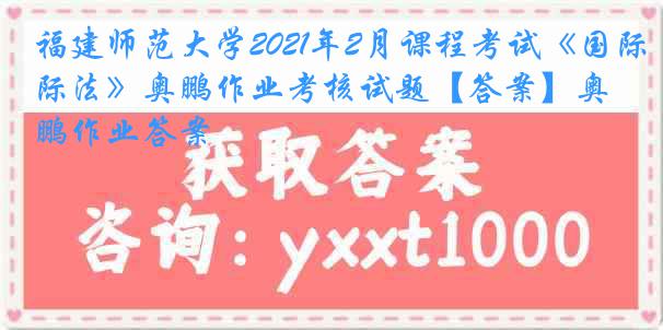 福建师范大学2021年2月课程考试《国际法》奥鹏作业考核试题【答案】奥鹏作业答案