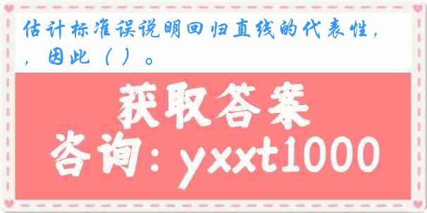 估计标准误说明回归直线的代表性，因此（ ）。
