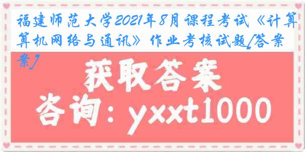 福建师范大学2021年8月课程考试《计算机网络与通讯》作业考核试题[答案]