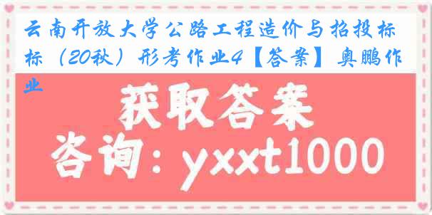 云南开放大学公路工程造价与招投标（20秋）形考作业4【答案】奥鹏作业