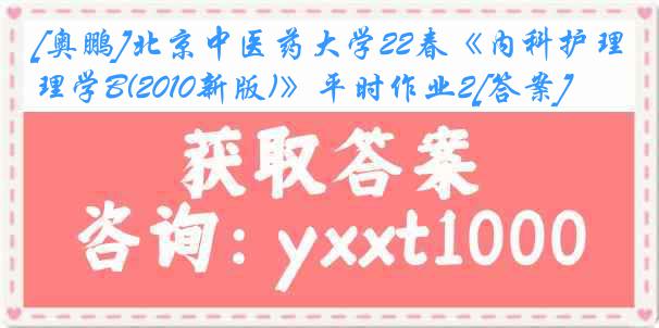 [奥鹏]北京中医药大学22春《内科护理学B(2010新版)》平时作业2[答案]