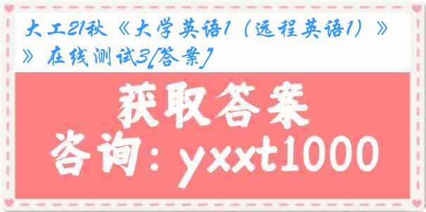 大工21秋《大学英语1（远程英语1）》在线测试3[答案]