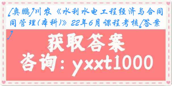 [奥鹏]川农《水利水电工程经济与合同管理(本科)》22年6月课程考核[答案]