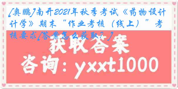 [奥鹏]南开2021年秋季考试《药物设计学》期末“作业考核（线上）”考核要求[答案怎么获取？]