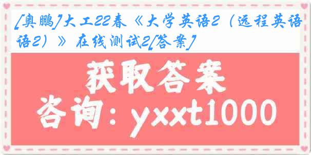 [奥鹏]大工22春《大学英语2（远程英语2）》在线测试2[答案]