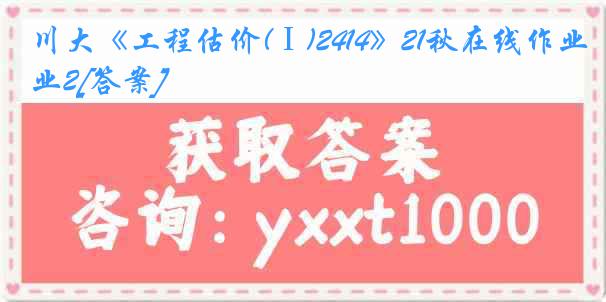 川大《工程估价(Ⅰ)2414》21秋在线作业2[答案]