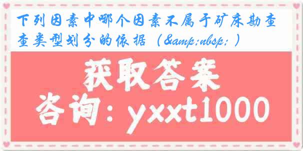 下列因素中哪个因素不属于矿床勘查类型划分的依据（&nbsp; ）
