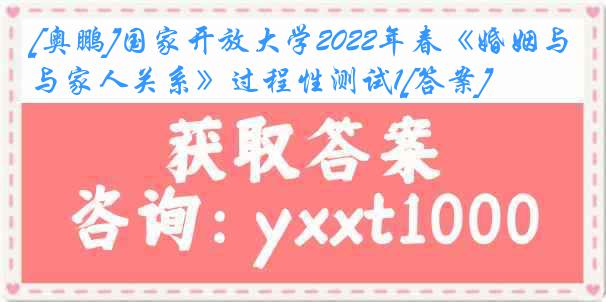 [奥鹏]国家开放大学2022年春《婚姻与家人关系》过程性测试1[答案]