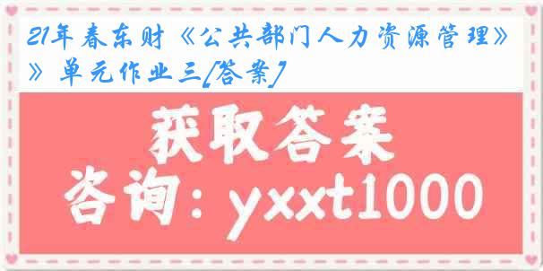 21年春东财《公共部门人力资源管理》单元作业三[答案]