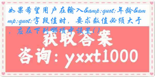 如果希望用户在输入"年龄"字段值时，要求数值必须大于0，应在下列哪项中设置( )