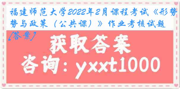 福建师范大学2022年2月课程考试《形势与政策（公共课）》作业考核试题[答案]