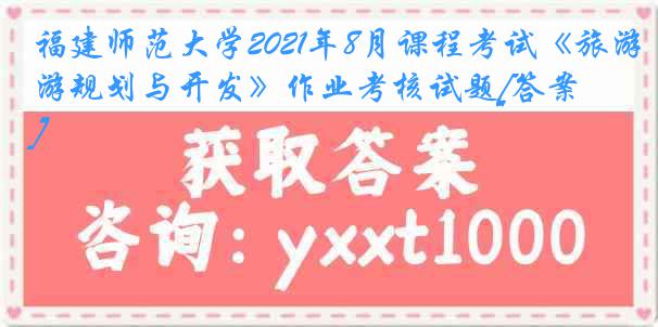 福建师范大学2021年8月课程考试《旅游规划与开发》作业考核试题[答案]