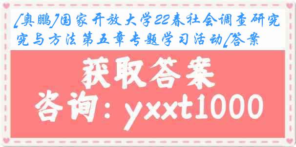 [奥鹏]国家开放大学22春社会调查研究与方法第五章专题学习活动[答案]