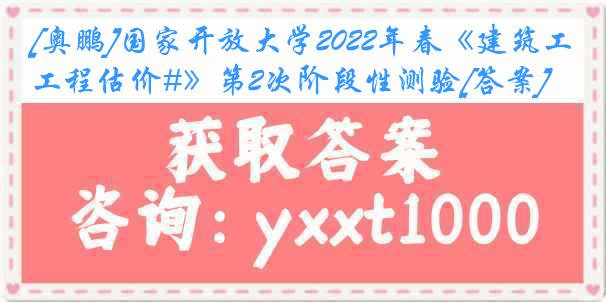 [奥鹏]国家开放大学2022年春《建筑工程估价#》第2次阶段性测验[答案]