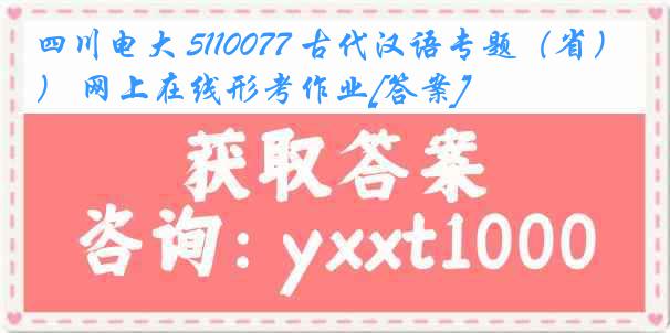 四川电大 5110077 古代汉语专题（省） 网上在线形考作业[答案]