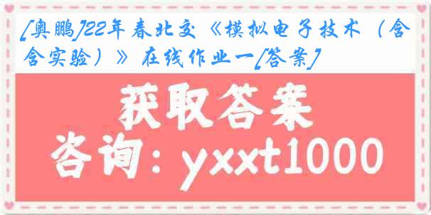 [奥鹏]22年春北交《模拟电子技术（含实验）》在线作业一[答案]