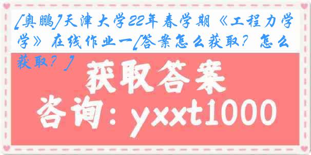 [奥鹏]
22年春学期《工程力学》在线作业一[答案怎么获取？怎么获取？]