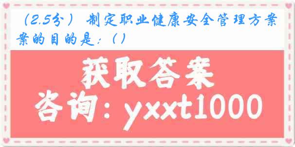 （2.5分） 制定职业健康安全管理方案的目的是：( )