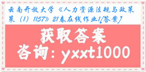 云南开放大学《人力资源法规与政策（1）1157》21春在线作业1[答案]