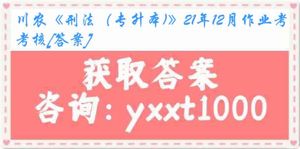 川农《刑法（专升本)》21年12月作业考核[答案]