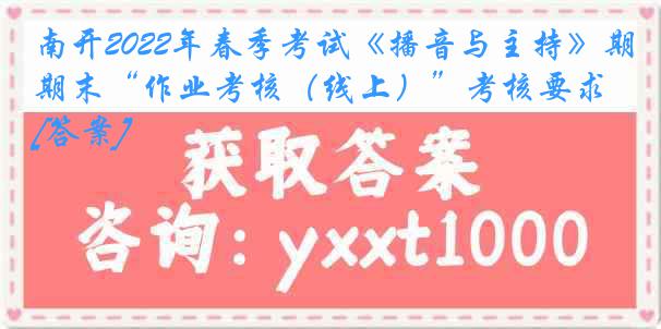 南开2022年春季考试《播音与主持》期末“作业考核（线上）”考核要求[答案]