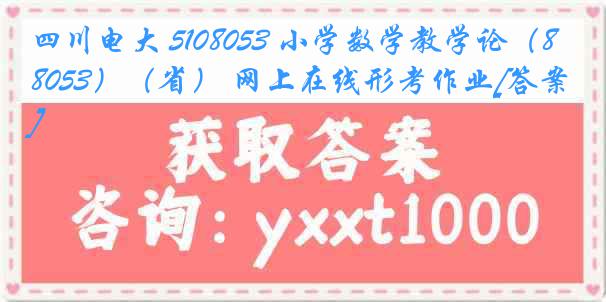 四川电大 5108053 小学数学教学论（8053）（省） 网上在线形考作业[答案]