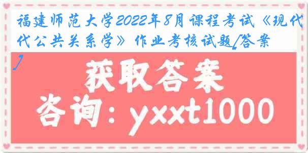 福建师范大学2022年8月课程考试《现代公共关系学》作业考核试题[答案]