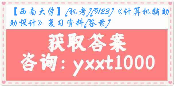 【西南大学】[机考][9123]《计算机辅助设计》复习资料[答案]