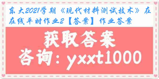 东大2021学期《现代材料测试技术》在线平时作业2【答案】作业答案