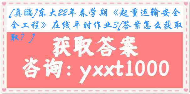 [奥鹏]东大22年春学期《起重运输安全工程》在线平时作业3[答案怎么获取？]