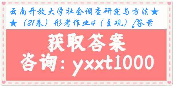 云南开放大学社会调查研究与方法★（21春）形考作业4（主观）[答案]