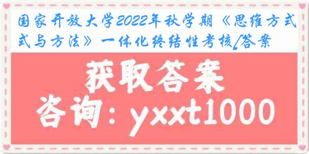 国家开放大学2022年秋学期《思维方式与方法》一体化终结性考核[答案]