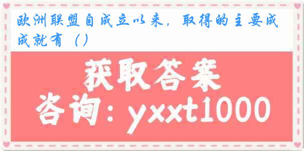 欧洲联盟自成立以来，取得的主要成就有（）