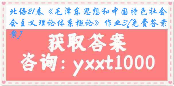 北语21春《毛泽东思想和中国特色社会主义理论体系概论》作业3[免费答案]